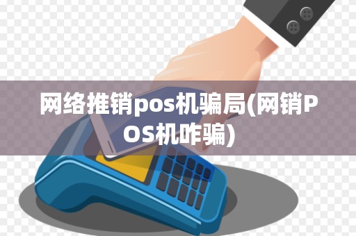 网络推销pos机骗局(网销POS机咋骗)