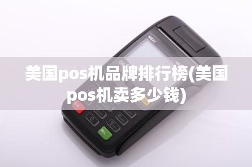 美国pos机品牌排行榜(美国pos机卖多少钱)