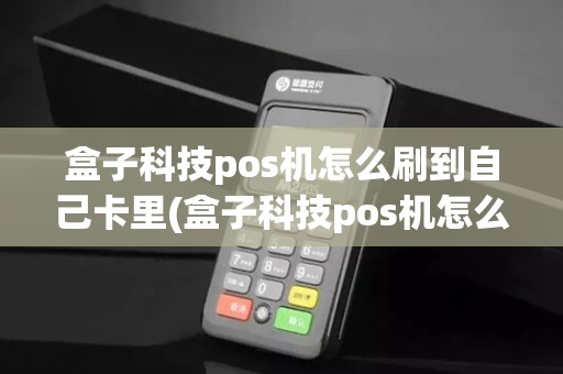 盒子科技pos机怎么刷到自己卡里(盒子科技pos机怎么查余额)