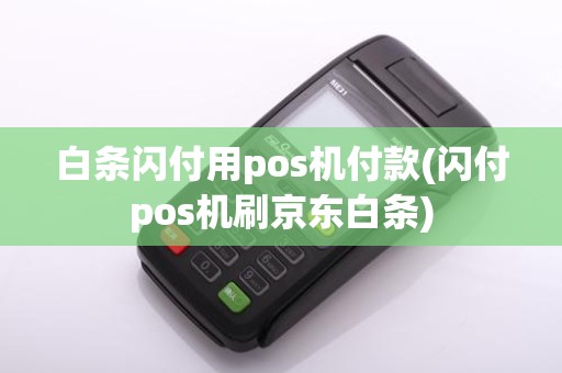 白条闪付用pos机付款(闪付pos机刷京东白条)