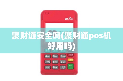 聚财通安全吗(聚财通pos机好用吗)