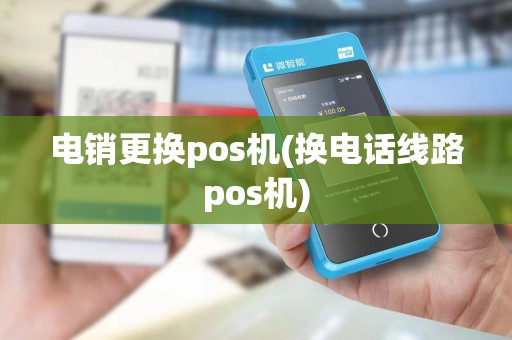 电销更换pos机(换电话线路pos机)