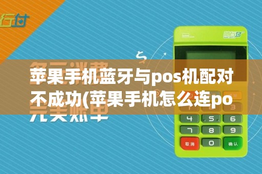 苹果手机蓝牙与pos机配对不成功(苹果手机怎么连pos机蓝牙)