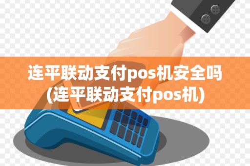 连平联动支付pos机安全吗(连平联动支付pos机)