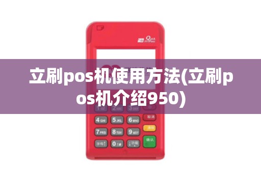 立刷pos机使用方法(立刷pos机介绍950)