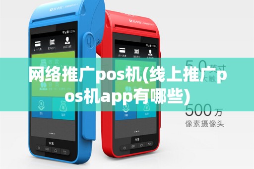 网络推广pos机(线上推广pos机app有哪些) 网络推广pos机(线上推广pos机app有哪些)