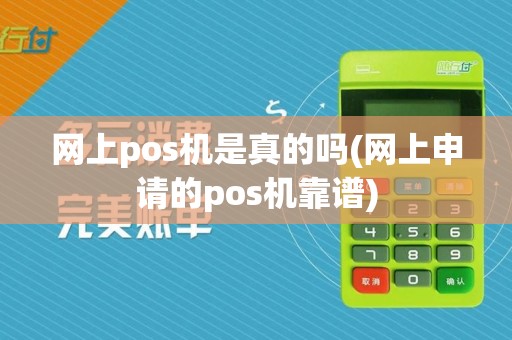 网上pos机是真的吗(网上申请的pos机靠谱) 网上pos机是真的吗(网上申请的pos机靠谱)