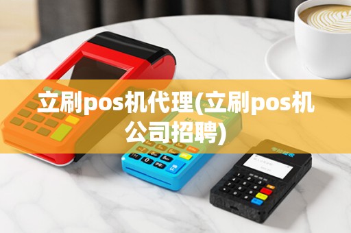 立刷pos机代理(立刷pos机公司招聘) 立刷pos机代理(立刷pos机公司招聘)