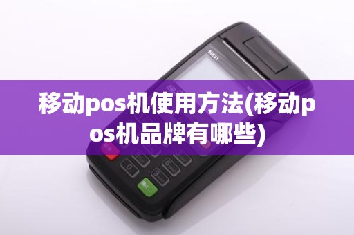 移动pos机使用方法(移动pos机品牌有哪些) 移动pos机使用方法(移动pos机品牌有哪些)