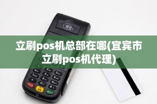立刷pos机总部在哪(宜宾市立刷pos机代理) 立刷pos机总部在哪(宜宾市立刷pos机代理)
