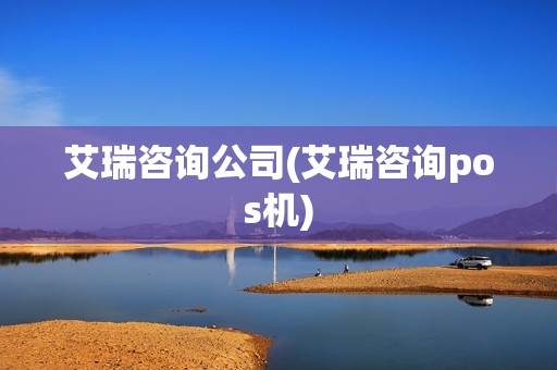 艾瑞咨询公司(艾瑞咨询pos机) 艾瑞咨询公司(艾瑞咨询pos机)