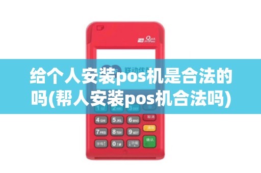 给个人安装pos机是合法的吗(帮人安装pos机合法吗)
