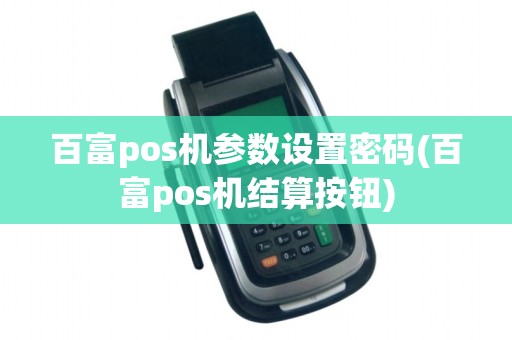 百富pos机参数设置密码(百富pos机结算按钮)
