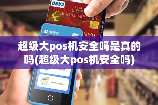 超级大pos机安全吗是真的吗(超级大pos机安全吗)
