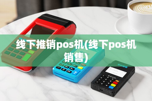 线下推销pos机(线下pos机销售)