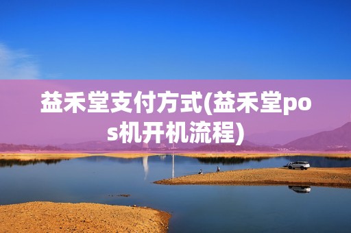 益禾堂支付方式(益禾堂pos机开机流程)