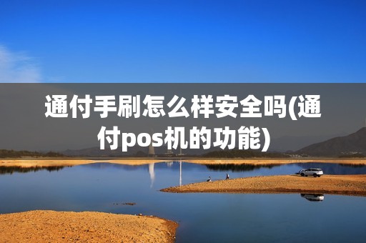 通付手刷怎么样安全吗(通付pos机的功能) 通付手刷怎么样安全吗(通付pos机的功能)