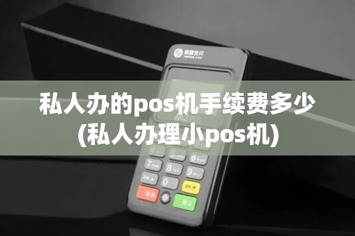 私人办的pos机手续费多少(私人办理小pos机) 私人办的pos机手续费多少(私人办理小pos机)