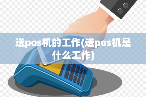 送pos机的工作(送pos机是什么工作) 送pos机的工作(送pos机是什么工作)
