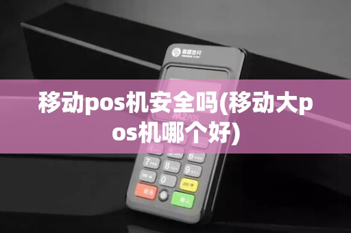 移动pos机安全吗(移动大pos机哪个好)