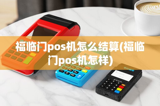 福临门pos机怎么结算(福临门pos机怎样)