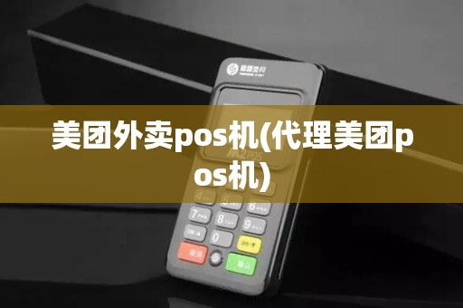 美团外卖pos机(代理美团pos机) 美团外卖pos机(代理美团pos机)
