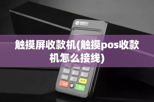 触摸屏收款机(触摸pos收款机怎么接线)