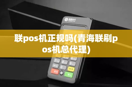 联pos机正规吗(青海联刷pos机总代理) 联pos机正规吗(青海联刷pos机总代理)