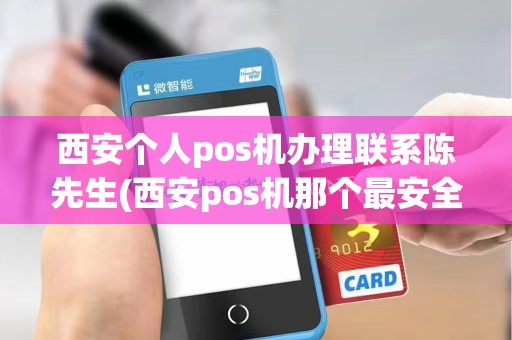 西安个人pos机办理联系陈先生(西安pos机那个最安全) 西安个人pos机办理联系陈先生(西安pos机那个最安全)