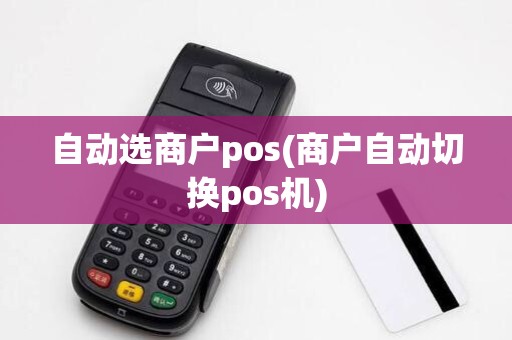 自动选商户pos(商户自动切换pos机)
