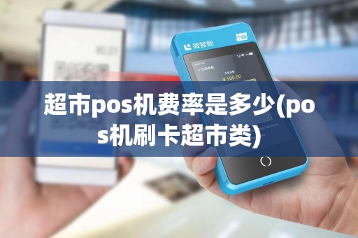 超市pos机费率是多少(pos机刷卡超市类)