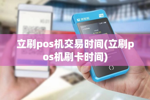 立刷pos机交易时间(立刷pos机刷卡时间)