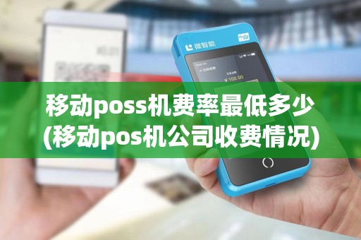 移动poss机费率最低多少(移动pos机公司收费情况) 移动poss机费率最低多少(移动pos机公司收费情况)
