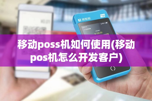 移动poss机如何使用(移动pos机怎么开发客户) 移动poss机如何使用(移动pos机怎么开发客户)