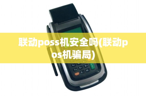 联动poss机安全吗(联动pos机骗局) 联动poss机安全吗(联动pos机骗局)
