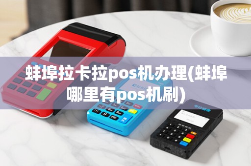 蚌埠拉卡拉pos机办理(蚌埠哪里有pos机刷)