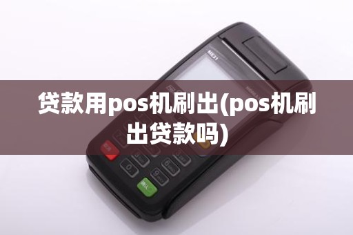 贷款用pos机刷出(pos机刷出贷款吗) 贷款用pos机刷出(pos机刷出贷款吗)