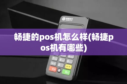 畅捷的pos机怎么样(畅捷pos机有哪些) 畅捷的pos机怎么样(畅捷pos机有哪些)