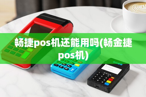 畅捷pos机还能用吗(畅金捷pos机) 畅捷pos机还能用吗(畅金捷pos机)