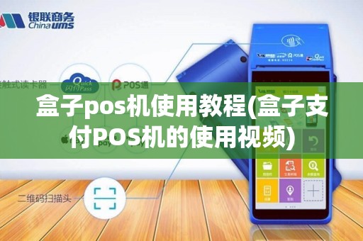 盒子pos机使用教程(盒子支付POS机的使用视频)