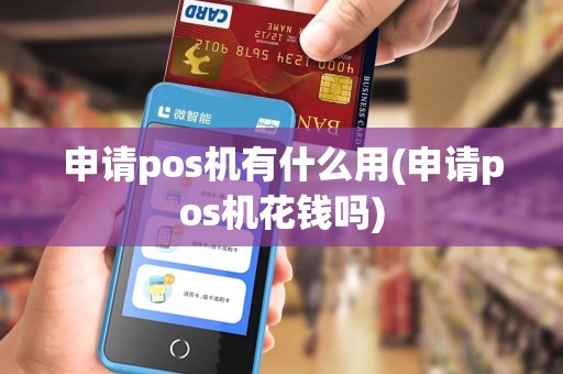申请pos机有什么用(申请pos机花钱吗) 申请pos机有什么用(申请pos机花钱吗)