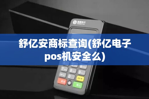 舒亿安商标查询(舒亿电子pos机安全么) 舒亿安商标查询(舒亿电子pos机安全么)