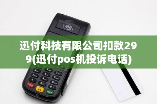 迅付科技有限公司扣款299(迅付pos机投诉电话) 迅付科技有限公司扣款299(迅付pos机投诉电话)
