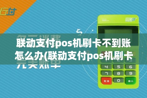 联动支付pos机刷卡不到账怎么办(联动支付pos机刷卡不到账) 联动支付pos机刷卡不到账怎么办(联动支付pos机刷卡不到账)