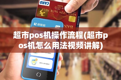 超市pos机操作流程(超市pos机怎么用法视频讲解)
