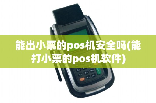 能出小票的pos机安全吗(能打小票的pos机软件) 能出小票的pos机安全吗(能打小票的pos机软件)