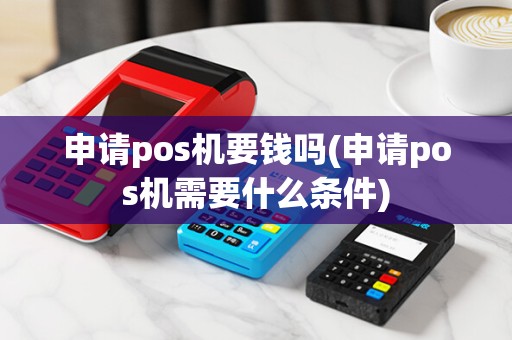 申请pos机要钱吗(申请pos机需要什么条件) 申请pos机要钱吗(申请pos机需要什么条件)