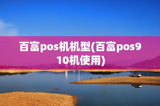 百富pos机机型(百富pos910机使用) 百富pos机机型(百富pos910机使用)