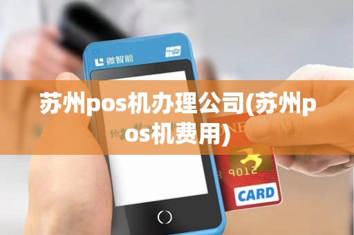 苏州pos机办理公司(苏州pos机费用)
