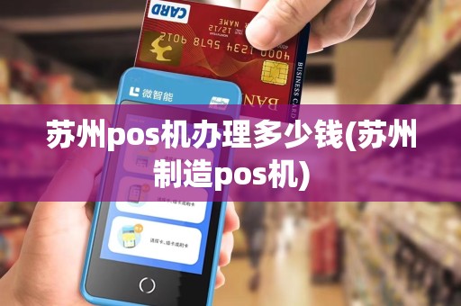 苏州pos机办理多少钱(苏州制造pos机)
